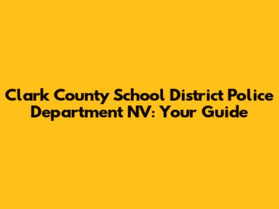 Clark County School District Police Department NV: Your Guide