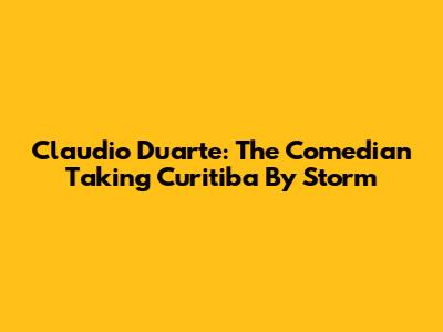 Claudio Duarte: The Comedian Taking Curitiba By Storm