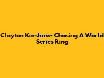 Clayton Kershaw: Chasing A World Series Ring