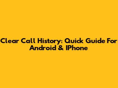 Clear Call History: Quick Guide For Android & IPhone
