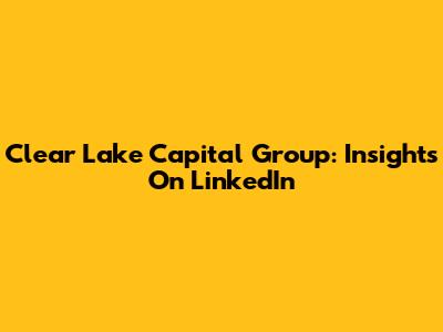 Clear Lake Capital Group: Insights On LinkedIn