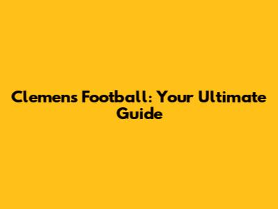 Clemens Football: Your Ultimate Guide