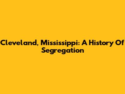 Cleveland, Mississippi: A History Of Segregation