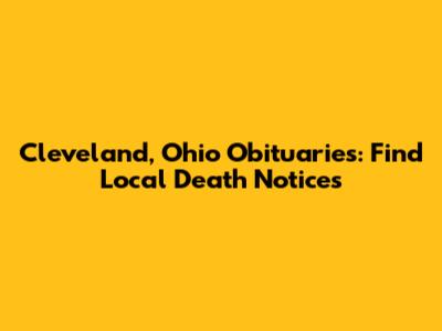 Cleveland, Ohio Obituaries: Find Local Death Notices