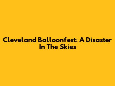 Cleveland Balloonfest: A Disaster In The Skies