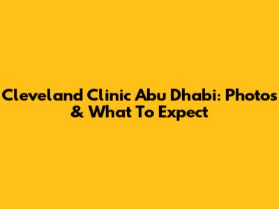 Cleveland Clinic Abu Dhabi: Photos & What To Expect