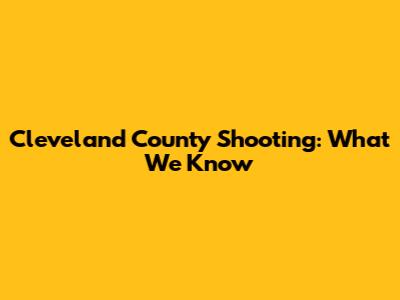 Cleveland County Shooting: What We Know