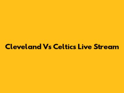 Cleveland Vs Celtics Live Stream