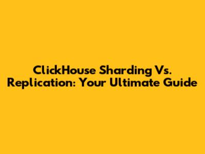 ClickHouse Sharding Vs. Replication: Your Ultimate Guide
