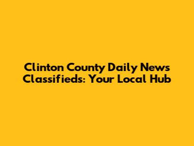 Clinton County Daily News Classifieds: Your Local Hub