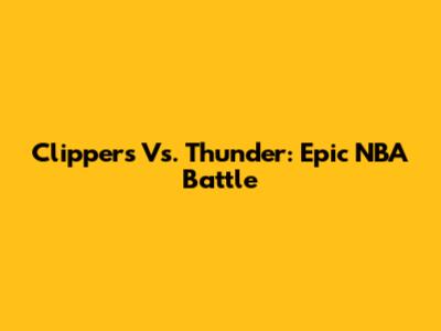 Clippers Vs. Thunder: Epic NBA Battle