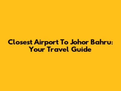 Closest Airport To Johor Bahru: Your Travel Guide