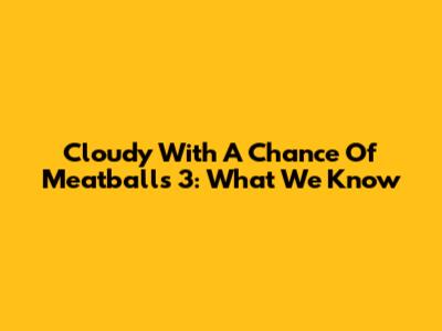 Cloudy With A Chance Of Meatballs 3: What We Know