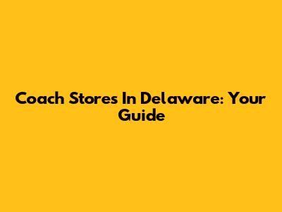 Coach Stores In Delaware: Your Guide