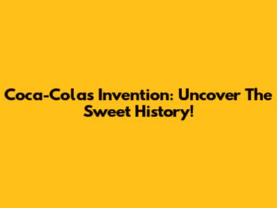 Coca-Cola's Invention: Uncover The Sweet History!