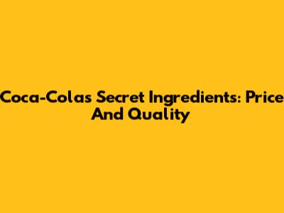 Coca-Cola's Secret Ingredients: Price And Quality