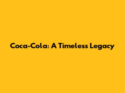 Coca-Cola: A Timeless Legacy