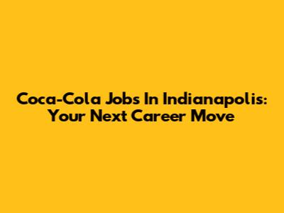 Coca-Cola Jobs In Indianapolis: Your Next Career Move