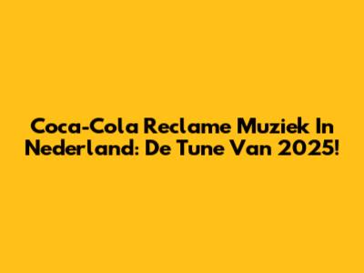 Coca-Cola Reclame Muziek In Nederland: De Tune Van 2025!