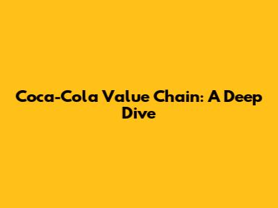 Coca-Cola Value Chain: A Deep Dive