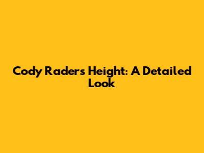 Cody Rader's Height: A Detailed Look