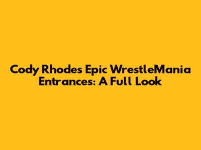 Cody Rhodes' Epic WrestleMania Entrances: A Full Look