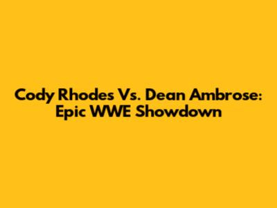 Cody Rhodes Vs. Dean Ambrose: Epic WWE Showdown