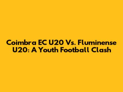 Coimbra EC U20 Vs. Fluminense U20: A Youth Football Clash