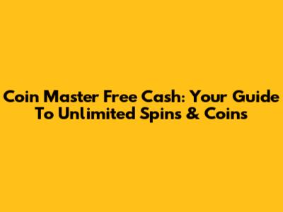 Coin Master Free Cash: Your Guide To Unlimited Spins & Coins