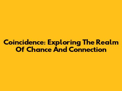 Coincidence: Exploring The Realm Of Chance And Connection
