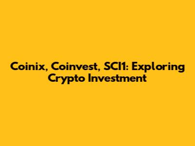 Coinix, Coinvest, SCI1: Exploring Crypto Investment