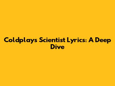 Coldplay's 'Scientist' Lyrics: A Deep Dive