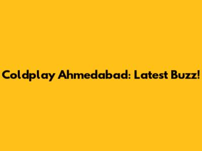 Coldplay Ahmedabad: Latest Buzz!