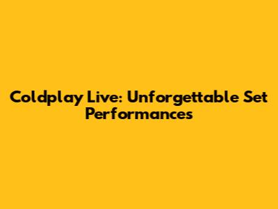Coldplay Live: Unforgettable Set Performances