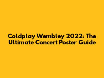 Coldplay Wembley 2022: The Ultimate Concert Poster Guide