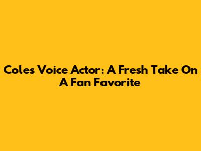 Cole's Voice Actor: A Fresh Take On A Fan Favorite