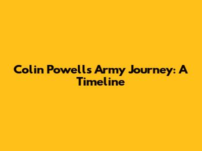 Colin Powell's Army Journey: A Timeline