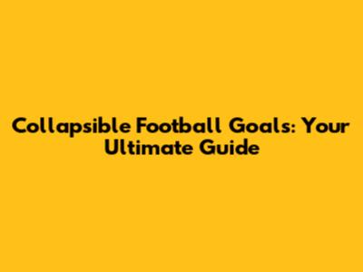 Collapsible Football Goals: Your Ultimate Guide