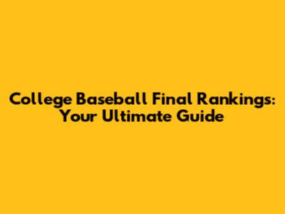 College Baseball Final Rankings: Your Ultimate Guide
