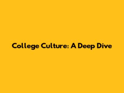 College Culture: A Deep Dive