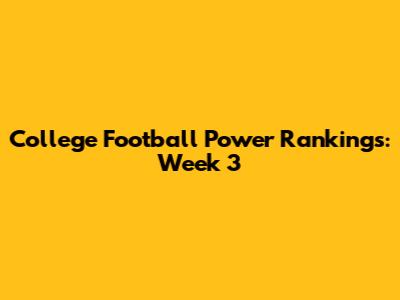 College Football Power Rankings: Week 3