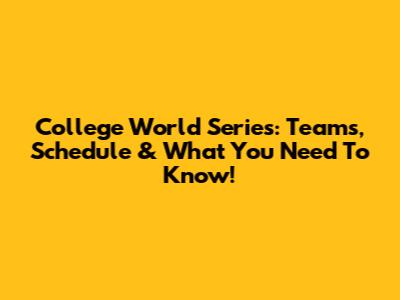 College World Series: Teams, Schedule & What You Need To Know!