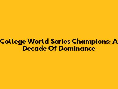 College World Series Champions: A Decade Of Dominance