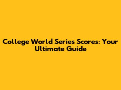 College World Series Scores: Your Ultimate Guide
