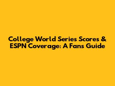 College World Series Scores & ESPN Coverage: A Fan's Guide