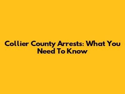 Collier County Arrests: What You Need To Know