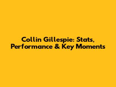 Collin Gillespie: Stats, Performance & Key Moments