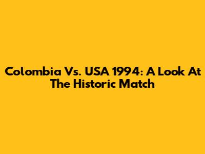 Colombia Vs. USA 1994: A Look At The Historic Match