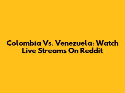 Colombia Vs. Venezuela: Watch Live Streams On Reddit