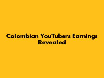 Colombian YouTubers' Earnings Revealed